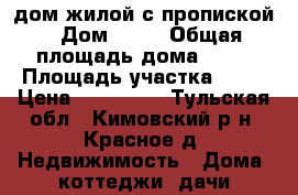 дом жилой с пропиской › Дом ­ 16 › Общая площадь дома ­ 50 › Площадь участка ­ 50 › Цена ­ 620 000 - Тульская обл., Кимовский р-н, Красное д. Недвижимость » Дома, коттеджи, дачи продажа   